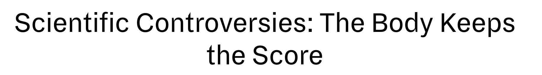 Scientific Controversies: The Body Keeps the Score